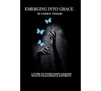 Emerging Into Grace: A Story of overcoming immense health challenges and adversity
