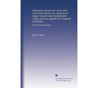Emerging options for work and retirement policy (an analysis of major income and employment issues with an agenda for research priorities): An information paper
