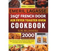EMERIL LAGASSE 26 QT FRENCH DOOR AIR FRYER TOASTER OVEN COOKBOOK FOR BEGINNERS: Easy & Delicious Everyday Recipes for Crispy Chicken, Fries, ... Meals with Simple Step-by-Step Instructions