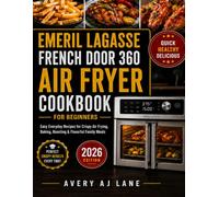 Emeril Lagasse French Door 360 Air Fryer Cookbook for Beginners: Easy Everyday Recipes for Crispy Air Frying, Baking, Roasting & Flavorful Family Meals