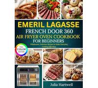 Emeril Lagasse French Door 360 Air Fryer Oven Cookbook For Beginners: Wholesome, Delicious Recipes to Make Everyday Cooking Effortless