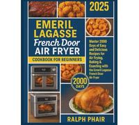 Emeril Lagasse French Door Air Fryer Cookbook for Beginners 2025: Master 2000 Days of Easy and Delicious Recipes for Air Frying, Baking & Roasting with the Emeril Lagasse French Door Air Fryer