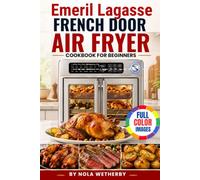 Emeril Lagasse French Door Air Fryer Cookbook For Beginners: Delicious Recipes for Air Frying, Rotisserie, Baking, Grilling, Slow Cooking, Dehydrating, Master Every Preset and More