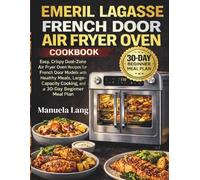 Emeril Lagasse French Door Air Fryer Oven Cookbook: Easy, Crispy Dual-Zone Air Fryer Oven Recipes for French Door Models with Healthy Meals, Large-Capacity Cooking, and a 30-Day Beginner Meal Plan