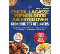EMERIL LAGASSE FRENCH DOOR AIR FRYER OVEN COOKBOOK FOR BEGINNERS: Easy Delicious Meals with Preset Tips, Tray Placement Guides, Full Color Images, Nutritional Value and Recipe Index