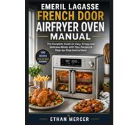 Emeril Lagasse French Door AirFryer Oven Manual: The Complete Guide for Easy, Crispy, and Delicious Meals with Tips, Recipes & Step-by-Step Instructions