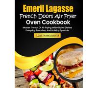 Emeril Lagasse French Doors Air Fryer Oven Cookbook: Master The Art Of Air Frying With Global Dishes, Everyday Favorites, And Holiday Specials