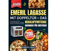 Emeril Lagasse Heißluftfritteuse mit Doppeltür - Das Kochbuch für Einsteiger: 200 einfache Rezepte für knusprige, köstliche und fettarme Gerichte - perfekter Einstieg in die Welt des Airfryings
