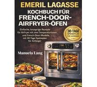 Emeril Lagasse Kochbuch für French-Door-Airfryer-Öfen: Einfache, knusprige Rezepte für Airfryer mit zwei Temperaturzonen und French-Door-Modelle, mit 30-Tage-Speiseplan für Anfänger