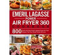 Emeril Lagasse Power Air Fryer 360 Cookbook: 800 Quick and Easy Emeril Lagasse Power Air Fryer Recipes That Your Whole Family Will Love