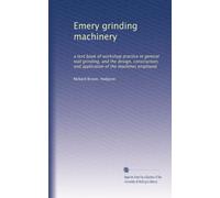 Emery grinding machinery a text book of workshop practice in general tool grinding, and the design, construction, and application of the machines employed