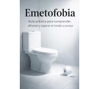Emetofobia: Guía práctica para comprender, afrontar y superar el miedo a vomitar