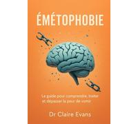 Émétophobie: Le guide pour comprendre, traiter et dépasser la peur de vomir