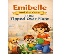 Emibelle and the Case of the Tipped-Over Plant: Every Mess has a Mystery (The Emibelle Mysteries)