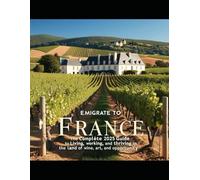 Emigrate to France: The Complete 2025 Guide to Living, Working, and Thriving in the Land of Wine, Art, and Opportunity (Emigration Guides)