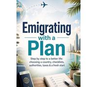 Emigrating with a Plan: Step by step to a better life: choosing a country, checklists, authorities, taxes & a fresh start