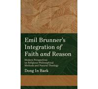 Emil Brunner's Integration of Faith and Reason: Modern Perspectives on Religious-Philosophical Methods and Natural Theology