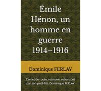 Émile Hénon, un homme en guerre 1914-1916: Carnet de route, retrouvé, retranscrit par son petit-fils, Dominique FERLAY