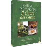 Emilia-Romagna. Il Cuore del Gusto: Entdeckungen und Rezepte aus Italiens kulinarischer Schatzkammer
