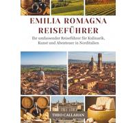 EMILIA-ROMAGNA REISEFÜHRER: Ihr umfassender Reiseführer für Kulinarik, Kunst und Abenteuer in Norditalien