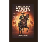 Emiliano Zapata: The Last Peasant King: A Biography of the Man Who Fought for Land, Liberty, and the People of Mexico