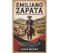 Emiliano Zapata: The Untold Story of Mexico's Land and Liberty Hero: Explore the Life, Revolutionary Ideals, and Lasting Legacy of the Icon Who Fought for Agrarian Justice