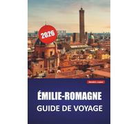ÉMILIE-ROMAGNE GUIDE DE VOYAGE 2026: Découvrez les principales attractions, les joyaux cachés, la cuisine locale, les itinéraires et les conseils pratiques pour visiter le nord de l'Italie