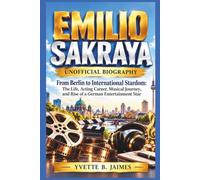 EMILIO SAKRAYA UNOFFICIAL BIOGRAPHY: From Berlin to International Stardom: The Life, Acting Career, Musical Journey, and Rise of a German Entertainment Star