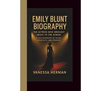 EMILY BLUNT BIOGRAPHY: The Actress Who Brought Grace to the Screen - A 2025 Biography of Talent, Versatility, and Strength