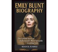 EMILY BLUNT BIOGRAPHY: The Untold Story of Hollywood's Most Versatile Leading Lady