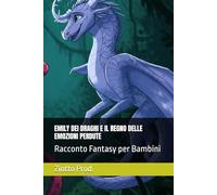 EMILY DEI DRAGHI E IL REGNO DELLE EMOZIONI PERDUTE: Racconto Fantasy per Bambini