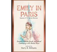 Emily in Paris: Season 4 TV Series Review: Romance, Character Growth, and Cultural Commentary in the Modern Series (“Emily in Paris: Love, Dreams, and the City of Light”)