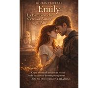 EMILY La Bambina che Cercava Amore negli Altri: Come smetti di perdere te stessa nelle relazioni e diventi protagonista della tua vita E DELLE TUE RELAZIONI