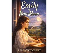 Emily of New Moon: A Timeless Coming-of-Age Classic by L M Montgomery - Original 1923 Unabridged Edition HARDCOVER