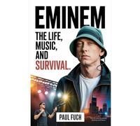 Eminem: The Life, Music, and Survival: How Marshall Mathers Fought His Way from 8 Mile to a Global Icon