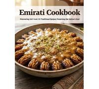 Emirati Cookbook: Discovering UAE Food: 50 Traditional Recipes Preserving the Nation’s Soul