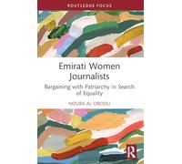 Emirati Women Journalists: Bargaining with Patriarchy in Search of Equality (Routledge Focus on Journalism Studies)