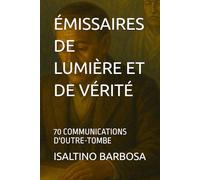 ÉMISSAIRES DE LUMIÈRE ET DE VÉRITÉ: 70 COMMUNICATIONS D'OUTRE-TOMBE