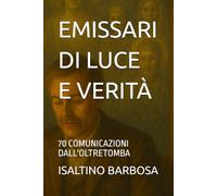 EMISSARI DI LUCE E VERITÀ: 70 COMUNICAZIONI DALL'OLTRETOMBA