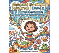 Emma and the Singing Paintbrush | Emma y el Pincel Cantante: A Bilingual English-Spanish Children’s Story About Art, Music, and Creativity (Little Voices | Vocecitas)