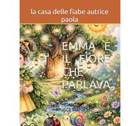 EMMA E IL FIORE CHE PARLAVA: IL GIARDINO CHE NON FINISCE MAI (PICCOLE AVVENTURE A COLORI)