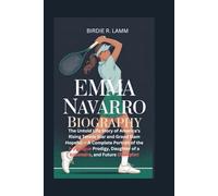 EMMA NAVARRO BIOGRAPHY: The Untold Life Story of America’s Rising Tennis Star and Grand Slam Hopeful - A Complete Portrait of the Ivy League Prodigy, Daughter of a Billionaire,