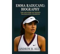 EMMA RADUCANU: BIOGRAPHY: THE LIFE STORY OF TENNIS’S TRAILBLAZING CHAMPION