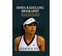 EMMA RADUCANU: BIOGRAPHY: THE LIFE STORY OF TENNIS’S TRAILBLAZING CHAMPION