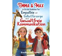 Emma und Max im Zoo der friedlichen Tiere Empathie und Selbstfürsorge durch Gewaltfreie Kommunikation: Grundlagen und Training (Emma & Max)
