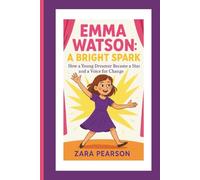 Emma Watson: A Bright Spark: How a Young Dreamer Became a Star and a Voice for Change