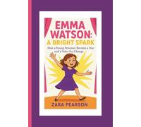 Emma Watson: A Bright Spark: How a Young Dreamer Became a Star and a Voice for Change