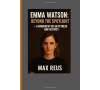 Emma Watson: Beyond the Spotlight - A Biography of an Actress and Activist