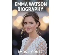Emma Watson Biography: From Hogwarts to HeForShe: A Journey of Magic, Intellect, and Global Change