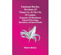 Emmanuel Burden, Merchant, Of Thames St., In The City Of London, Exporter Of Hardware: A Record Of His Lineage, Speculations, Last Days And Death